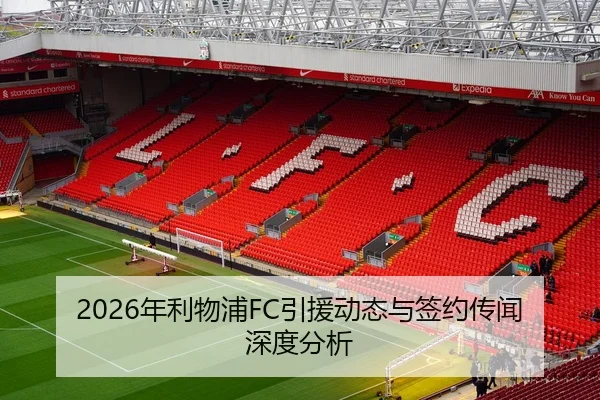 2026年利物浦FC引援动态与签约传闻深度分析