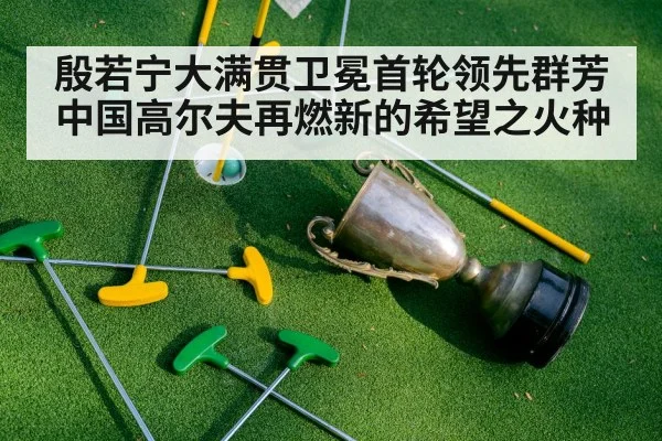 殷若宁大满贯卫冕首轮领先群芳中国高尔夫再燃新的希望之火种