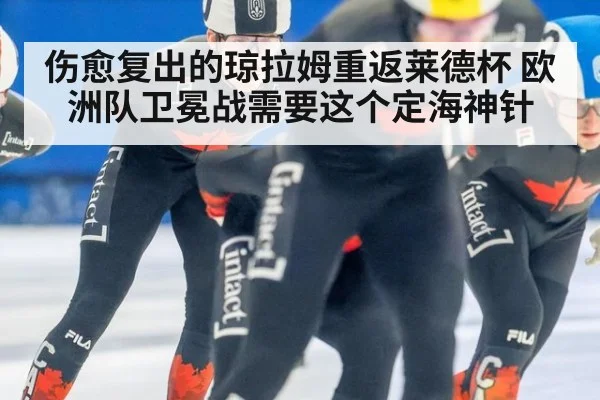 伤愈复出的琼拉姆重返莱德杯 欧洲队卫冕战需要这个定海神针